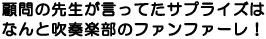 顧問の先生が言ってたサプライズはなんと吹奏楽部のファンファーレ！