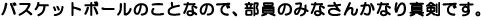 バスケットボールのことなので、部員のみなさんかなり真剣です。