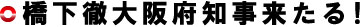 橋下徹大阪府知事来たる！