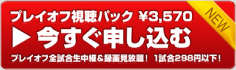 プレイオフ視聴パック￥3,570　今すぐ申し込む