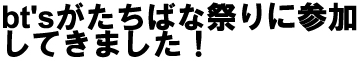 bt'sがたちばな祭りに参加してきました！