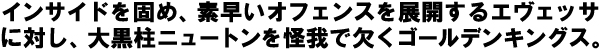 インサイドを固め、素早いオフェンスを展開するエヴェッサに対し、大黒柱ニュートンを怪我で欠くゴールデンキングス。