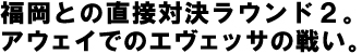 福岡との直接対決ラウンド２。アウェイでのエヴェッサの戦い。