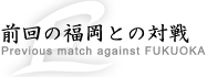 前回の福岡との対戦