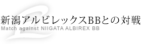 新潟アルビレックスBBとの対戦