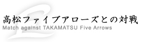 高松ファイブアローズとの対戦