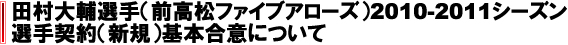 田村大輔選手（前高松ファイブアローズ）2010-2011シーズン選手契約（新規）基本合意について