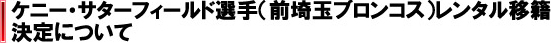 ケニー・サターフィールド選手（前埼玉ブロンコス）レンタル移籍決定について