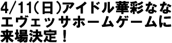 4/11（日）アイドル華彩ななエヴェッサホームゲームに来場決定！