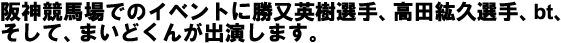 阪神競馬場でのイベントに勝又英樹選手、高田紘久選手、bt、そして、まいどくんが出演します。