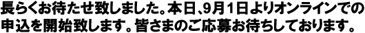 長らくお待たせ致しました。本日、9月1日よりオンラインでの申込を開始致します。皆さま応募お待ちしています。