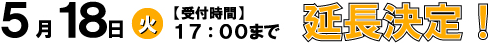 5月18日（火）【受付時間】17:00まで延長決定！