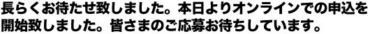 長らくお待たせ致しました。本日よりオンラインでの申込を開始致しました。皆さまの応募お待ちしています。