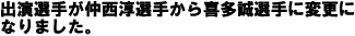 出演選手が仲西淳選手から喜多誠選手に変更になりました。