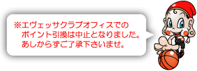 ※エヴェッサクラブオフィスでのポイント引換は中止となりました。あしからずご了承下さいませ。