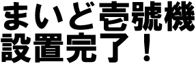 まいど壱號機設置完了！