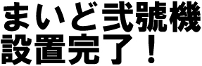 まいど弐號機設置完了！