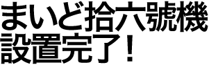 まいど拾六號機設置完了！