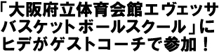 「大阪府立体育会館エヴェッサバスケットボールスクール」にヒデがゲストコーチで参加！