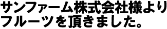 サンファーム株式会社様よりフルーツを頂きました。