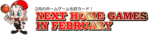 2月のホームゲームも好カード！　NEXT HOME GAMES IN FEBRUARY