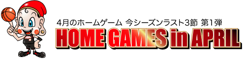 4月のホームゲーム 今シーズンラスト3節 第1弾