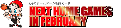 2月のホームゲームも好カード！　NEXT HOME GAMES IN FEBRUARY