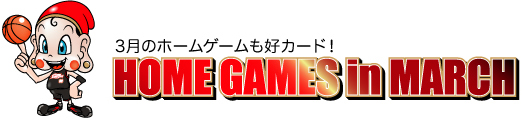 3月のホームゲームも好カード！HOME GAMES in MARCH